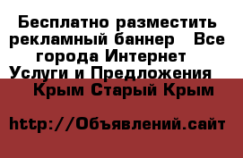 Бесплатно разместить рекламный баннер - Все города Интернет » Услуги и Предложения   . Крым,Старый Крым